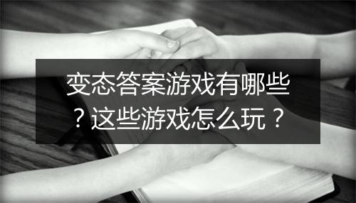 变态答案游戏有哪些？这些游戏怎么玩？