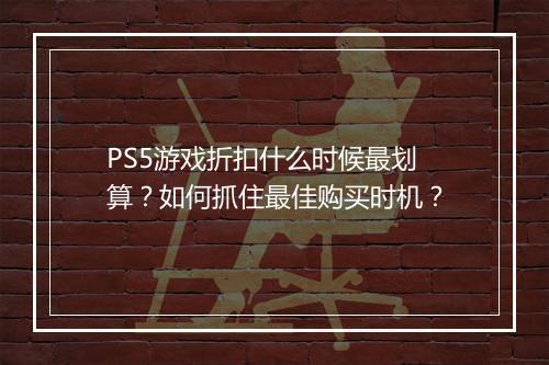 PS5游戏折扣什么时候最划算?如何抓住最佳购买时机?