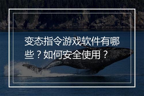 变态指令游戏软件有哪些？如何安全使用？