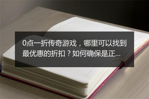 0点一折传奇游戏，哪里可以找到最优惠的折扣？如何确保是正版？