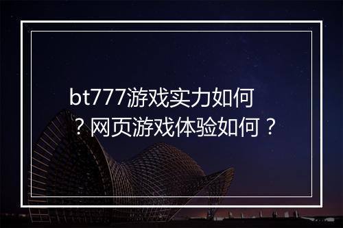 bt777游戏实力如何？网页游戏体验如何？
