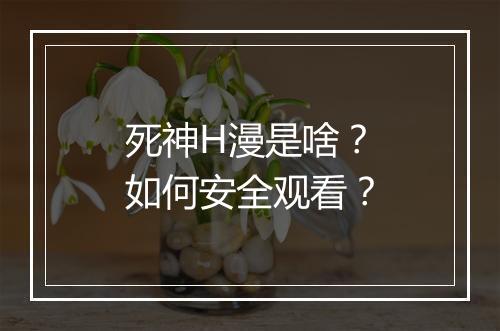 死神H漫是啥？如何安全观看？