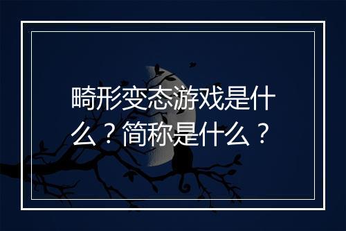 畸形变态游戏是什么?简称是什么?