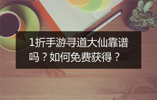 1折手游寻道大仙靠谱吗？如何免费获得？