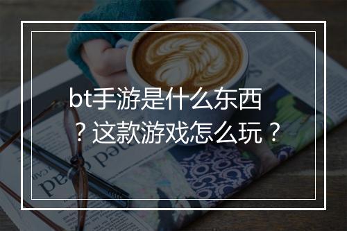 bt手游是什么东西?这款游戏怎么玩?
