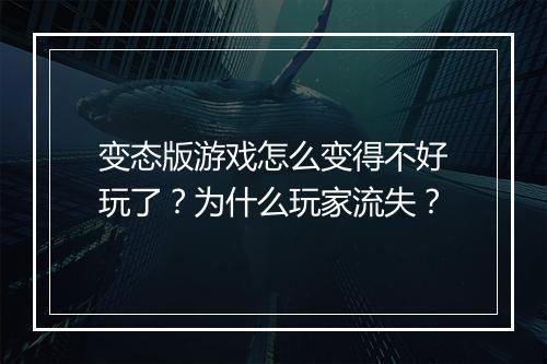 变态版游戏怎么变得不好玩了?为什么玩家流失?