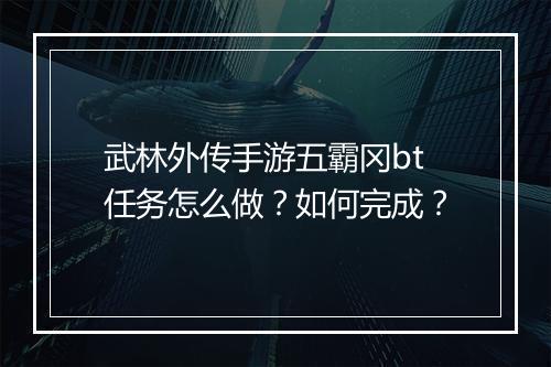 武林外传手游五霸冈bt任务怎么做？如何完成？