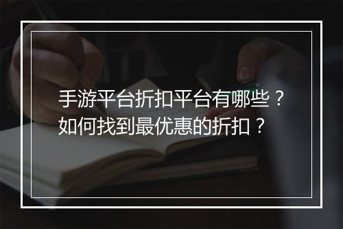 手游平台折扣平台有哪些？如何找到最优惠的折扣？