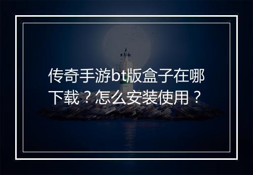传奇手游bt版盒子在哪下载？怎么安装使用？