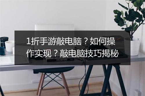 1折手游敲电脑？如何操作实现？敲电脑技巧揭秘