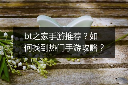 bt之家手游推荐？如何找到热门手游攻略？