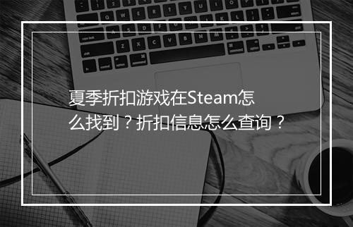 夏季折扣游戏在Steam怎么找到？折扣信息怎么查询？