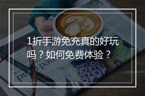 1折手游免充真的好玩吗?如何免费体验?