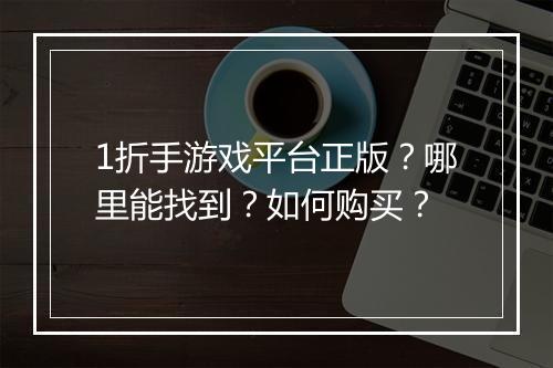 1折手游戏平台正版？哪里能找到？如何购买？