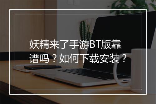 妖精来了手游BT版靠谱吗？如何下载安装？