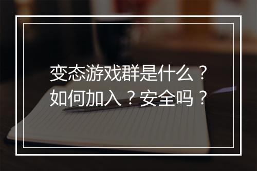 变态游戏群是什么?如何加入?安全吗?