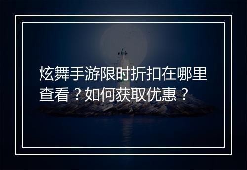 炫舞手游限时折扣在哪里查看?如何获取优惠?