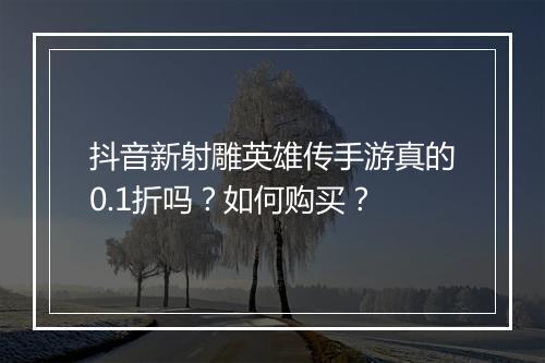 抖音新射雕英雄传手游真的0.1折吗？如何购买？