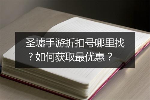 圣墟手游折扣号哪里找？如何获取最优惠？