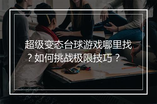 超级变态台球游戏哪里找?如何挑战极限技巧?