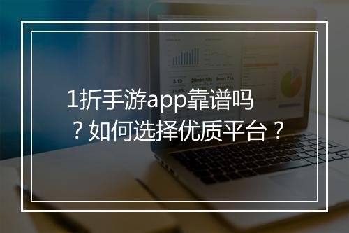 1折手游app靠谱吗?如何选择优质平台?