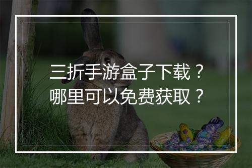 三折手游盒子下载？哪里可以免费获取？
