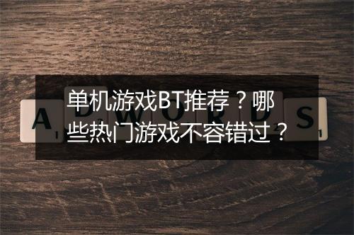 单机游戏BT推荐？哪些热门游戏不容错过？
