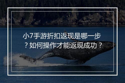 小7手游折扣返现是哪一步？如何操作才能返现成功？