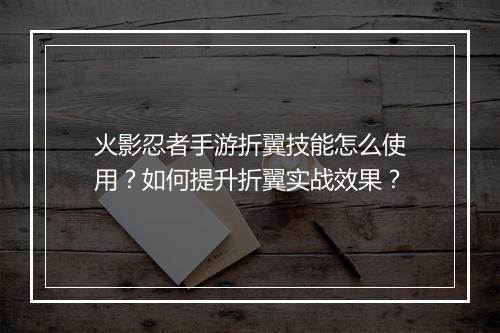 火影忍者手游折翼技能怎么使用？如何提升折翼实战效果？