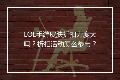 LOL手游皮肤折扣力度大吗？折扣活动怎么参与？