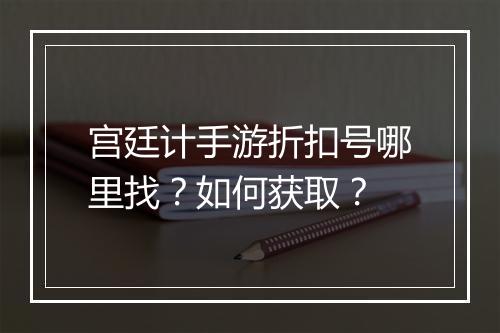 宫廷计手游折扣号哪里找？如何获取？