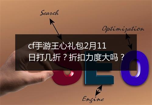 cf手游王心礼包2月11日打几折？折扣力度大吗？