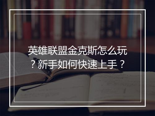英雄联盟金克斯怎么玩?新手如何快速上手?