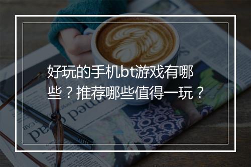 好玩的手机bt游戏有哪些？推荐哪些值得一玩？