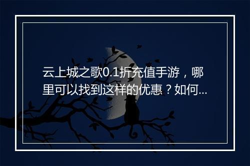云上城之歌0.1折充值手游，哪里可以找到这样的优惠？如何操作？