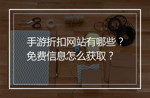 手游折扣网站有哪些？免费信息怎么获取？