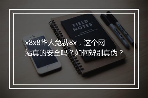x8x8华人免费8x,这个网站真的安全吗?如何辨别真伪?