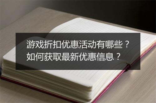 游戏折扣优惠活动有哪些？如何获取最新优惠信息？