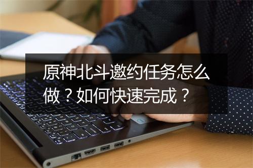 原神北斗邀约任务怎么做？如何快速完成？