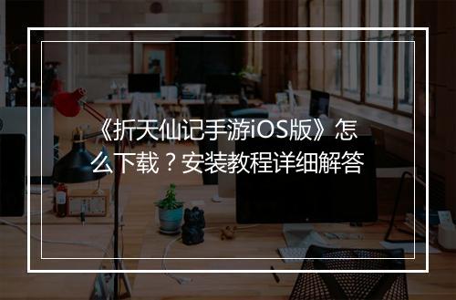 《折天仙记手游iOS版》怎么下载？安装教程详细解答