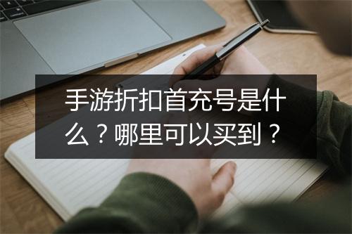 手游折扣首充号是什么？哪里可以买到？