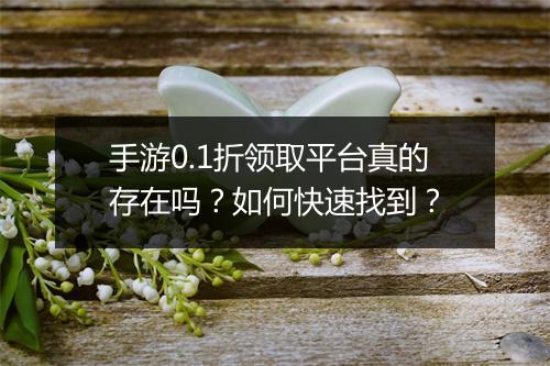 手游0.1折领取平台真的存在吗？如何快速找到？