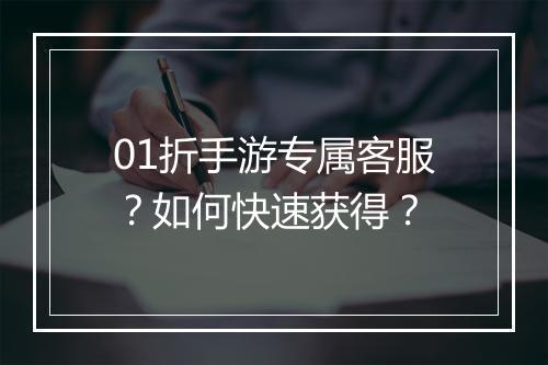 01折手游专属客服?如何快速获得?