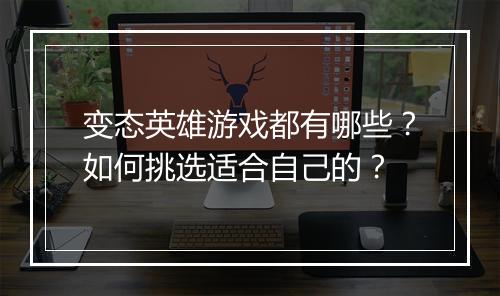 变态英雄游戏都有哪些？如何挑选适合自己的？