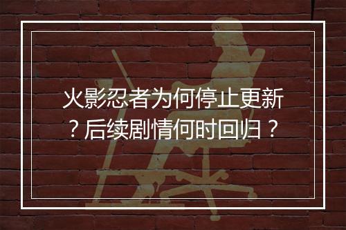 火影忍者为何停止更新？后续剧情何时回归？
