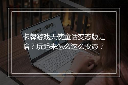 卡牌游戏天使童话变态版是啥?玩起来怎么这么变态?