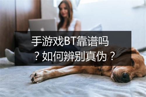 手游戏BT靠谱吗？如何辨别真伪？