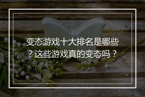 变态游戏十大排名是哪些?这些游戏真的变态吗?