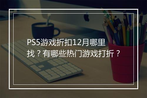 PS5游戏折扣12月哪里找?有哪些热门游戏打折?