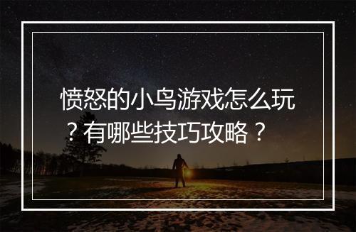愤怒的小鸟游戏怎么玩？有哪些技巧攻略？